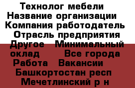 Технолог мебели › Название организации ­ Компания-работодатель › Отрасль предприятия ­ Другое › Минимальный оклад ­ 1 - Все города Работа » Вакансии   . Башкортостан респ.,Мечетлинский р-н